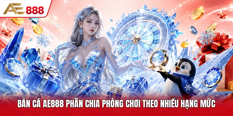 Bắn cá AE888 phân chia phòng chơi theo nhiều hạng mức Bắn cá AE888 phân chia phòng chơi theo nhiều hạng mức