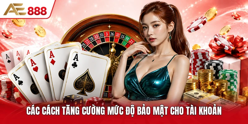 Các cách tăng cường mức độ bảo mật cho tài khoản Các cách tăng cường mức độ bảo mật cho tài khoản