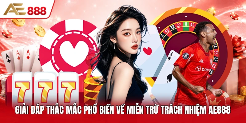 Giải đáp thắc mắc phổ biến về miễn trừ trách nhiệm AE888