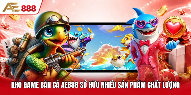 Kho game bắn cá AE888 sở hữu nhiều sản phẩm chất lượng Kho game bắn cá AE888 sở hữu nhiều sản phẩm chất lượng