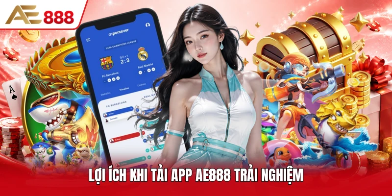 Lợi ích khi tải app AE888 trải nghiệm Lợi ích khi tải app AE888 trải nghiệm
