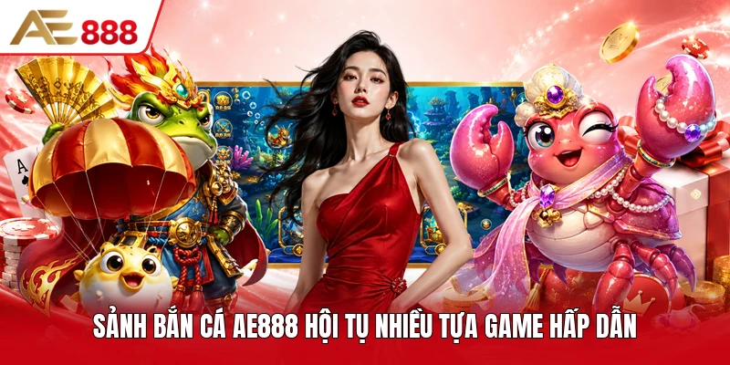 Sảnh bắn cá AE888 hội tụ nhiều tựa game hấp dẫn Sảnh bắn cá AE888 hội tụ nhiều tựa game hấp dẫn