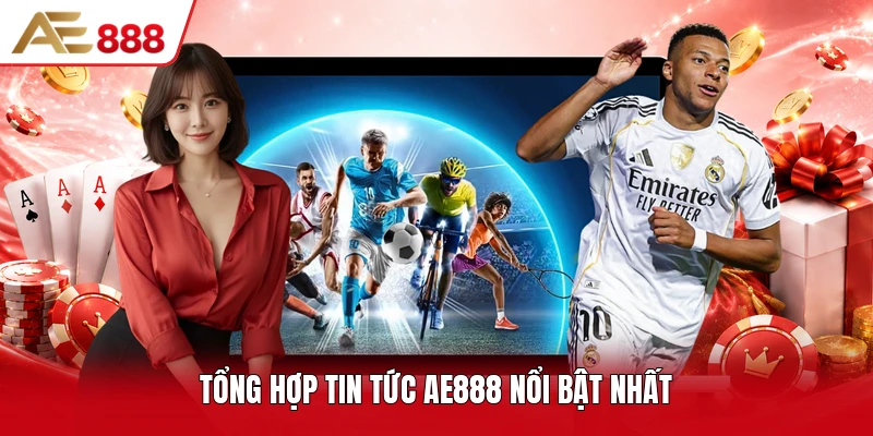 Tổng hợp tin tức AE888 nổi bật nhất