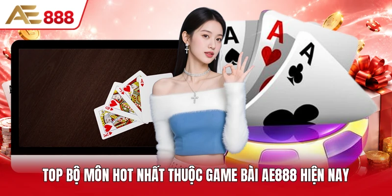 Top bộ môn hot nhất thuộc game bài AE888 hiện nay