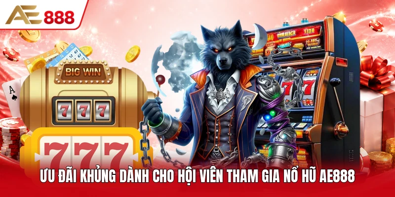 Ưu đãi khủng dành cho hội viên tham gia nổ hũ AE888 Ưu đãi khủng dành cho hội viên tham gia nổ hũ AE888